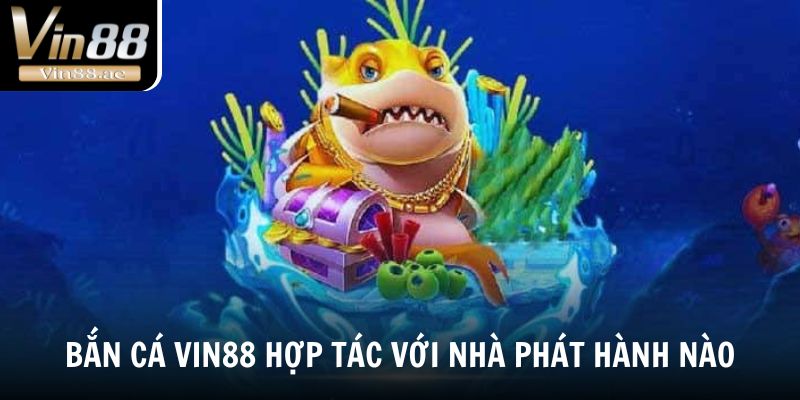 Bắn Cá Vin88 - Trải Nghiệm Săn Cá Đỉnh Cao Thắng Lớn 2025 3 Bắn cá Vin88 hợp tác với những nhà phát hành nào?
