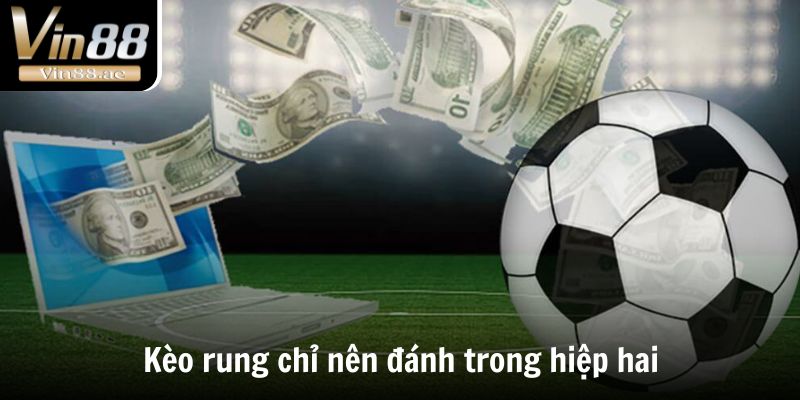 Kèo rung chỉ nên đánh trong hiệp hai